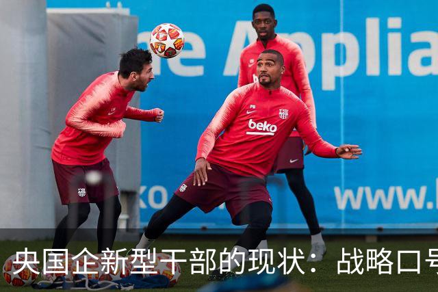 央国企新型干部的现状：战略口号多，实际执行差